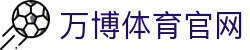 万博体育app官方下载入口｜流畅稳定体育体验